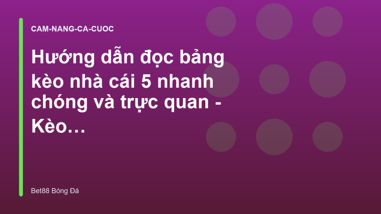 Hướng dẫn đọc bảng kèo nhà cái 5 nhanh chóng và trực quan - Kèo Nhà Cái Bet88