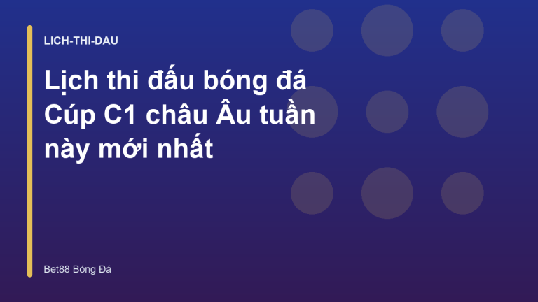 Lịch thi đấu bóng đá Cúp C1 châu Âu tuần này mới nhất